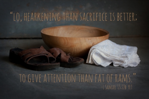 "Lo, hearkening than sacrifice is better; to give attention than fat of rams."  —1 Samuel 15:22b YLT
